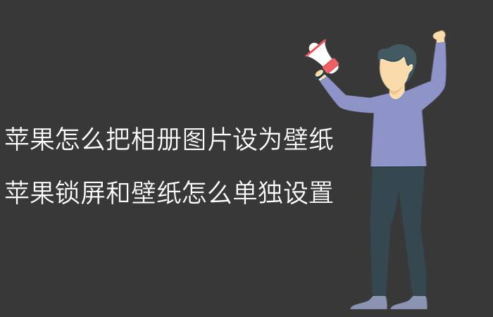 苹果怎么把相册图片设为壁纸 苹果锁屏和壁纸怎么单独设置？